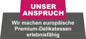 Unser Anspruch - Wir machen europäische Premium-Delikatessen erlebnisfähig